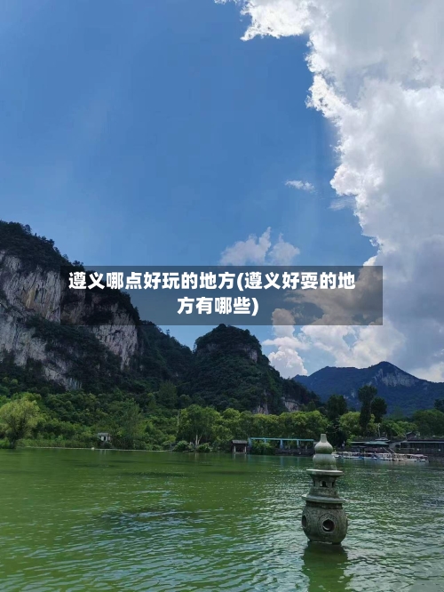 遵义哪点好玩的地方(遵义好耍的地方有哪些)