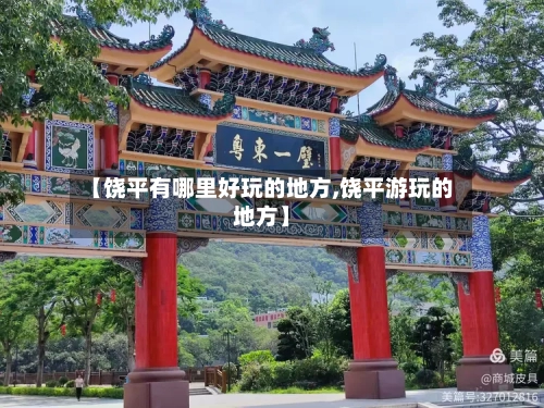 【饶平有哪里好玩的地方,饶平游玩的地方】