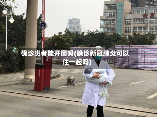 确诊患者能开窗吗(确诊新冠肺炎可以住一起吗)-第2张图片