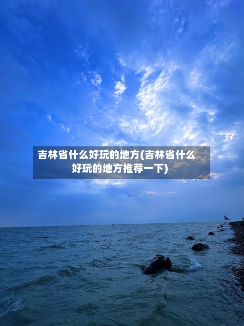 吉林省什么好玩的地方(吉林省什么好玩的地方推荐一下)-第3张图片