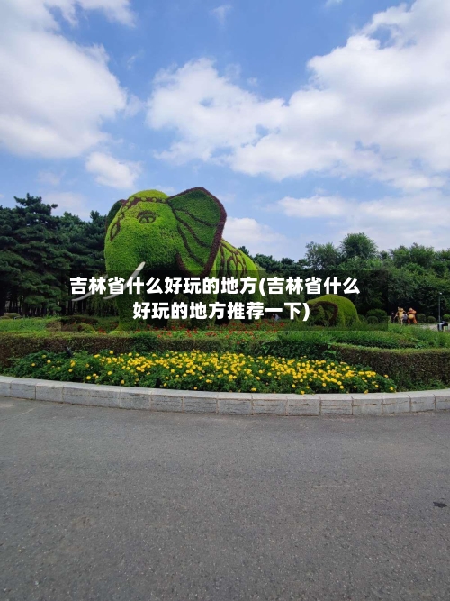 吉林省什么好玩的地方(吉林省什么好玩的地方推荐一下)