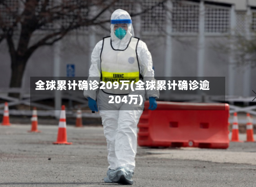 全球累计确诊209万(全球累计确诊逾204万)-第3张图片