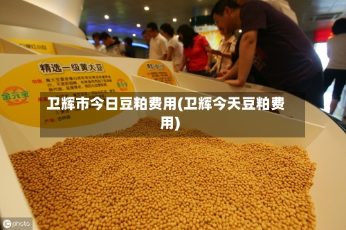 卫辉市今日豆粕费用(卫辉今天豆粕费用)-第2张图片