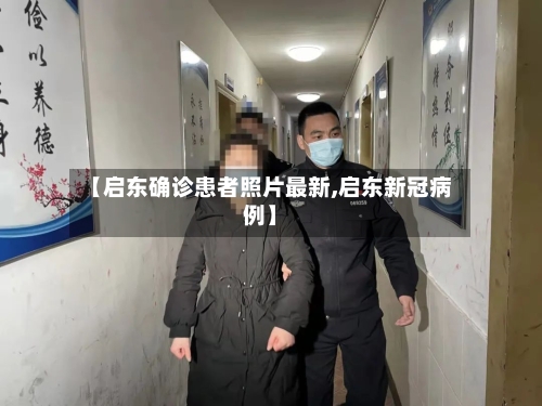 【启东确诊患者照片最新,启东新冠病例】-第3张图片