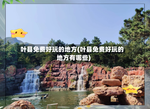 叶县免费好玩的地方(叶县免费好玩的地方有哪些)