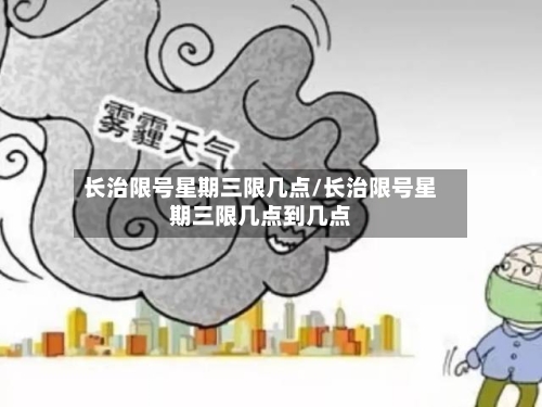 长治限号星期三限几点/长治限号星期三限几点到几点
