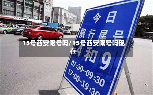 15号西安限号吗/15号西安限号吗现在