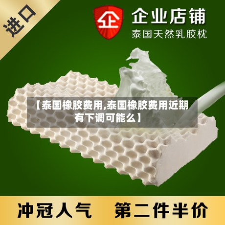 【泰国橡胶费用,泰国橡胶费用近期有下调可能么】