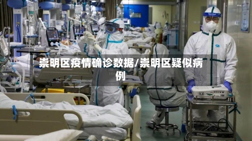 崇明区疫情确诊数据/崇明区疑似病例