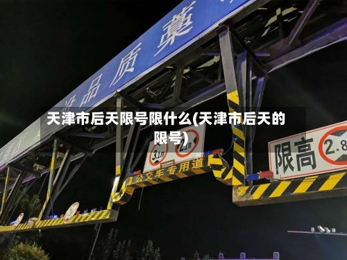 天津市后天限号限什么(天津市后天的限号)