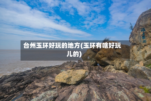 台州玉环好玩的地方(玉环有啥好玩儿的)-第2张图片