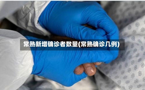 常熟新增确诊者数量(常熟确诊几例)-第2张图片