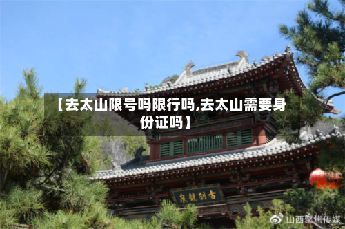【去太山限号吗限行吗,去太山需要身份证吗】-第2张图片