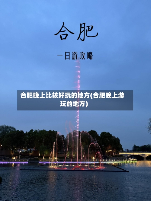 合肥晚上比较好玩的地方(合肥晚上游玩的地方)
