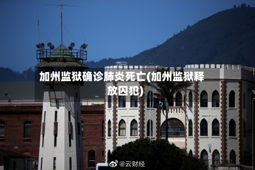 加州监狱确诊肺炎死亡(加州监狱释放囚犯)-第2张图片