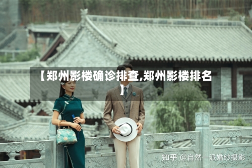 【郑州影楼确诊排查,郑州影楼排名】-第2张图片