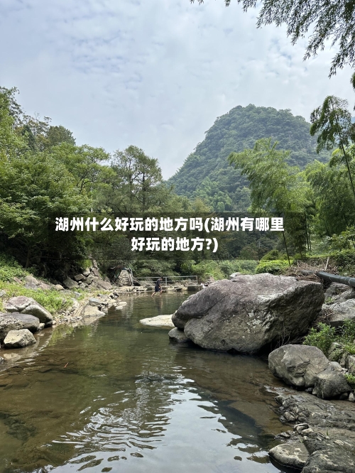 湖州什么好玩的地方吗(湖州有哪里好玩的地方?)-第2张图片