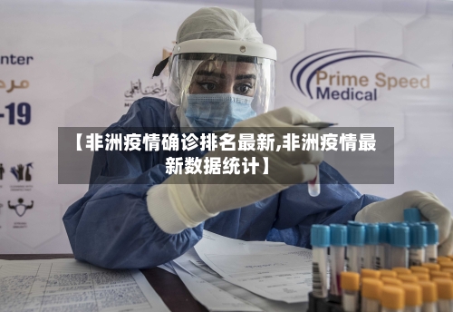 【非洲疫情确诊排名最新,非洲疫情最新数据统计】-第2张图片