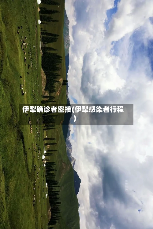 伊犁确诊者密接(伊犁感染者行程)