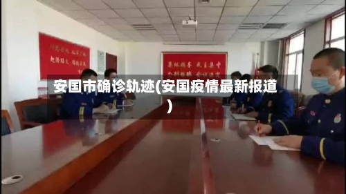 安国市确诊轨迹(安国疫情最新报道)