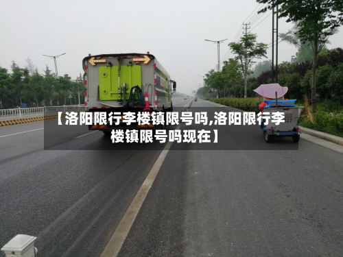 【洛阳限行李楼镇限号吗,洛阳限行李楼镇限号吗现在】