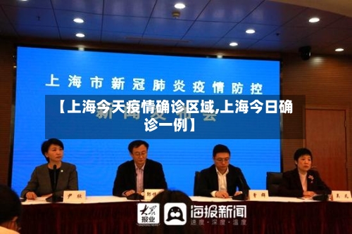 【上海今天疫情确诊区域,上海今日确诊一例】