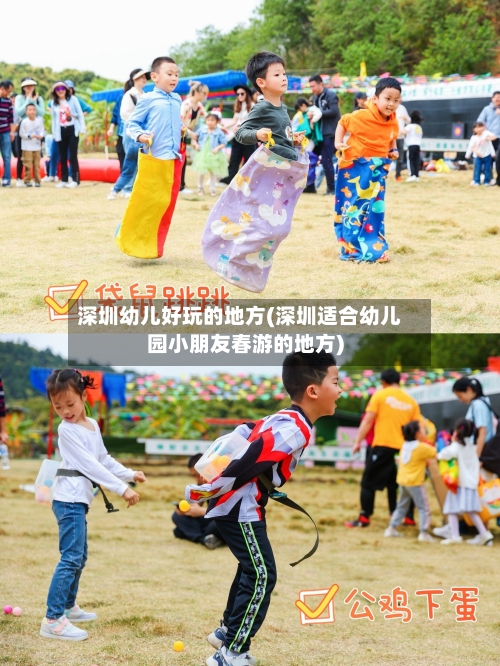 深圳幼儿好玩的地方(深圳适合幼儿园小朋友春游的地方)