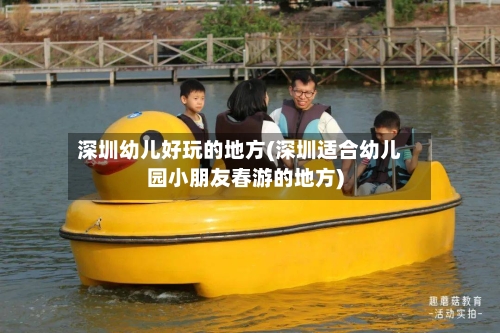 深圳幼儿好玩的地方(深圳适合幼儿园小朋友春游的地方)-第2张图片