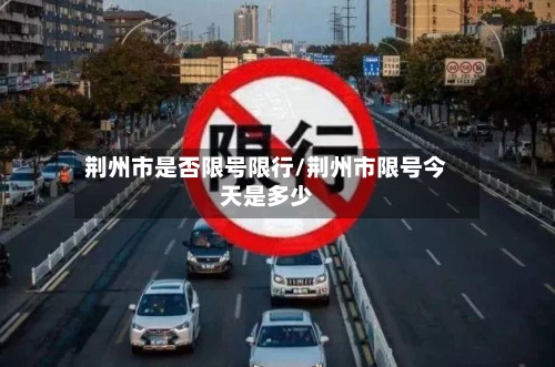 荆州市是否限号限行/荆州市限号今天是多少-第3张图片