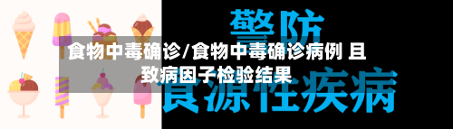 食物中毒确诊/食物中毒确诊病例 且致病因子检验结果-第3张图片