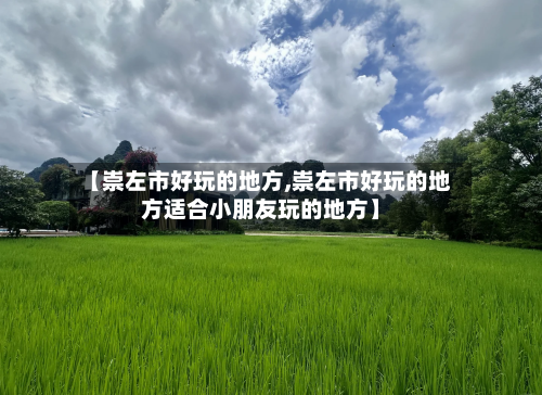 【崇左市好玩的地方,崇左市好玩的地方适合小朋友玩的地方】-第3张图片