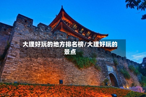 大理好玩的地方排名榜/大理好玩的景点