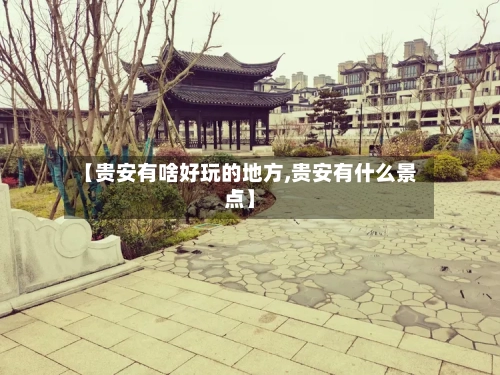 【贵安有啥好玩的地方,贵安有什么景点】