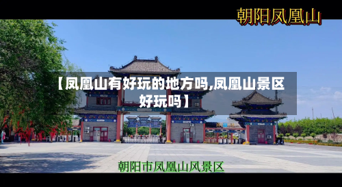 【凤凰山有好玩的地方吗,凤凰山景区好玩吗】-第3张图片