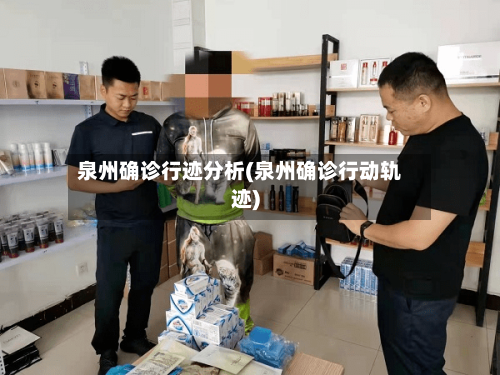 泉州确诊行迹分析(泉州确诊行动轨迹)