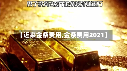【近来金条费用,金条费用2021】-第2张图片
