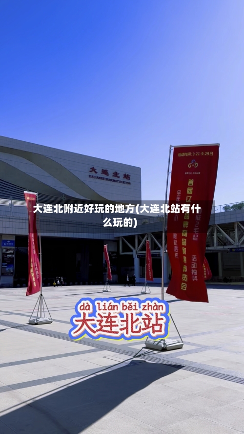 大连北附近好玩的地方(大连北站有什么玩的)-第2张图片