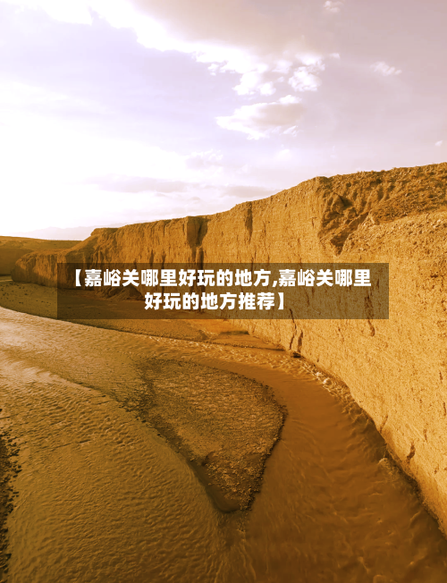 【嘉峪关哪里好玩的地方,嘉峪关哪里好玩的地方推荐】