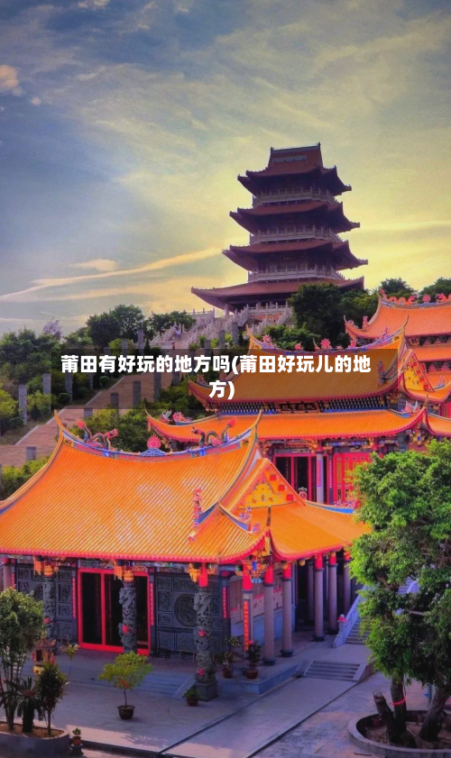 莆田有好玩的地方吗(莆田好玩儿的地方)-第2张图片