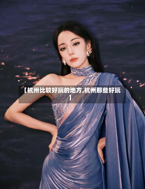 【杭卅比较好玩的地方,杭州那些好玩】-第3张图片