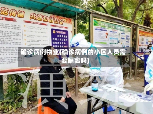 确诊病例物业(确诊病例的小区人员需要隔离吗)