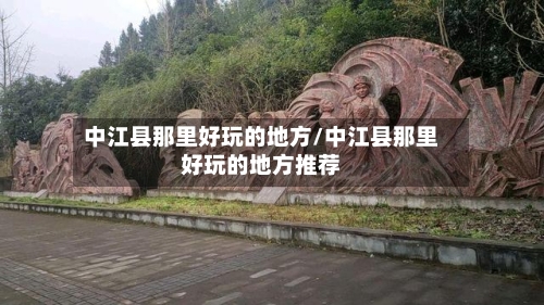 中江县那里好玩的地方/中江县那里好玩的地方推荐-第3张图片