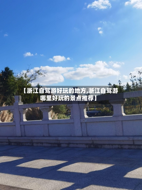 【浙江自驾游好玩的地方,浙江自驾游哪里好玩的景点推荐】-第3张图片