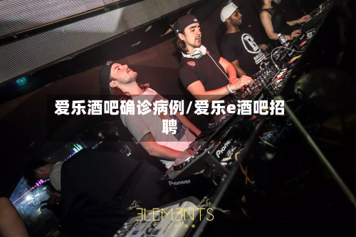 爱乐酒吧确诊病例/爱乐e酒吧招聘