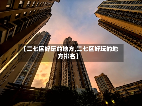 【二七区好玩的地方,二七区好玩的地方排名】-第2张图片