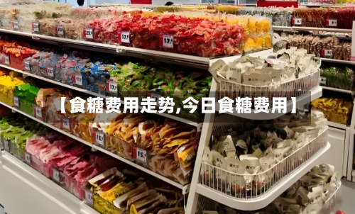 【食糖费用走势,今日食糖费用】-第2张图片