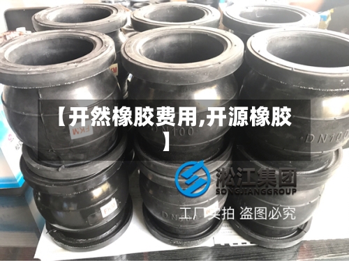 【开然橡胶费用,开源橡胶】