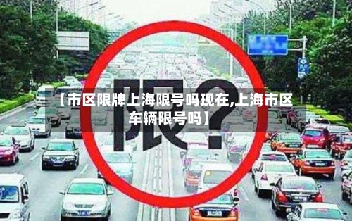 【市区限牌上海限号吗现在,上海市区车辆限号吗】