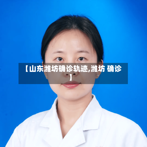 【山东潍坊确诊轨迹,潍坊 确诊】