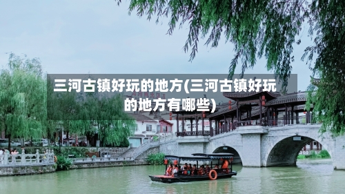 三河古镇好玩的地方(三河古镇好玩的地方有哪些)-第2张图片